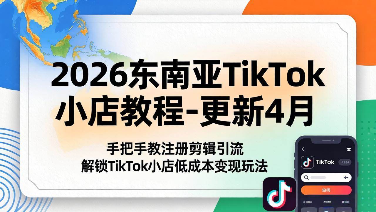 （18180期）2026东南亚TikTok小店教程-更新4月，手把手教注册剪辑引流，解锁TikTok小店低成本变现玩法-搞钱项目库