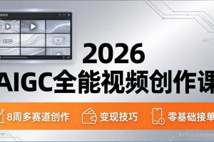 （18215期）2026AIGC全能视频创作课，8周吃透多赛道创作+变现，零基础也能高效出片接单