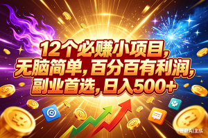 （18062期）12个必赚小项目，百分百赚米，无脑简单，副业首选，日入500+