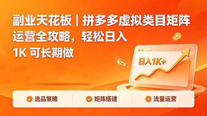 （18442期）副业天花板｜拼多多虚拟类目矩阵运营全攻略，轻松日入 1K 可长期做-搞钱项目库