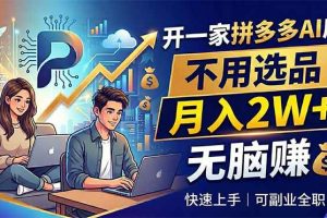 (18520期)开一家拼多多AI店,不用选品,月入2W+,无脑赚,可副业全职