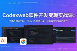 (18673期)CodexWeb软件开发变现实战课:狗毛不懂的小白,7天入门AI软件开发,立即做出可变现的软件