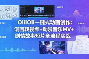 (18679期)OiiOii一键式动画创作:漫画转视频+动漫音乐MV+剧情故事短片全流程实战
