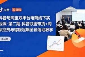 (18757期)抖音与淘宝双平台电商线下实战课-第二期,抖音联盟带货+淘系控费与螺旋起爆全套落地教学