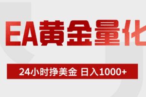 (19462期)EA黄金量化 ,24小时不断挣美金,小白轻松上手,日入1000+