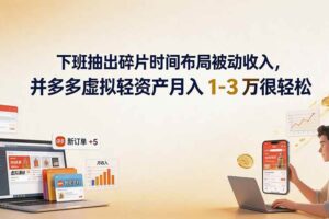 (19573期)下班抽出碎片时间布局被动收入,拼多多虚拟轻资产月入 1-3 万很轻松