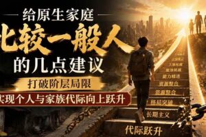 （19708期）付费文章：给原生家庭比较一般人的几点建议，打破阶层局限，实现个人与家族代际向上跃升